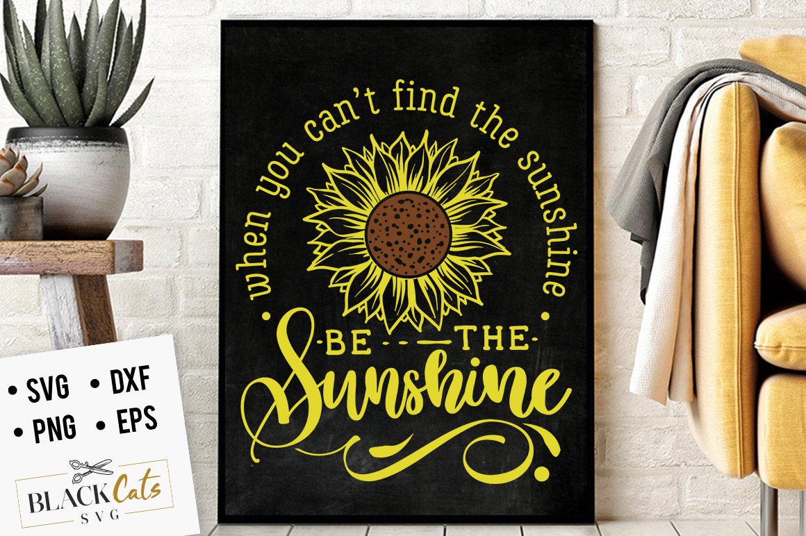 When you can't find the sunshine be the sunshine svg, Sunflower svg, sunflower quotes svg, sunshine svg, Funny sunflower quotes svg,