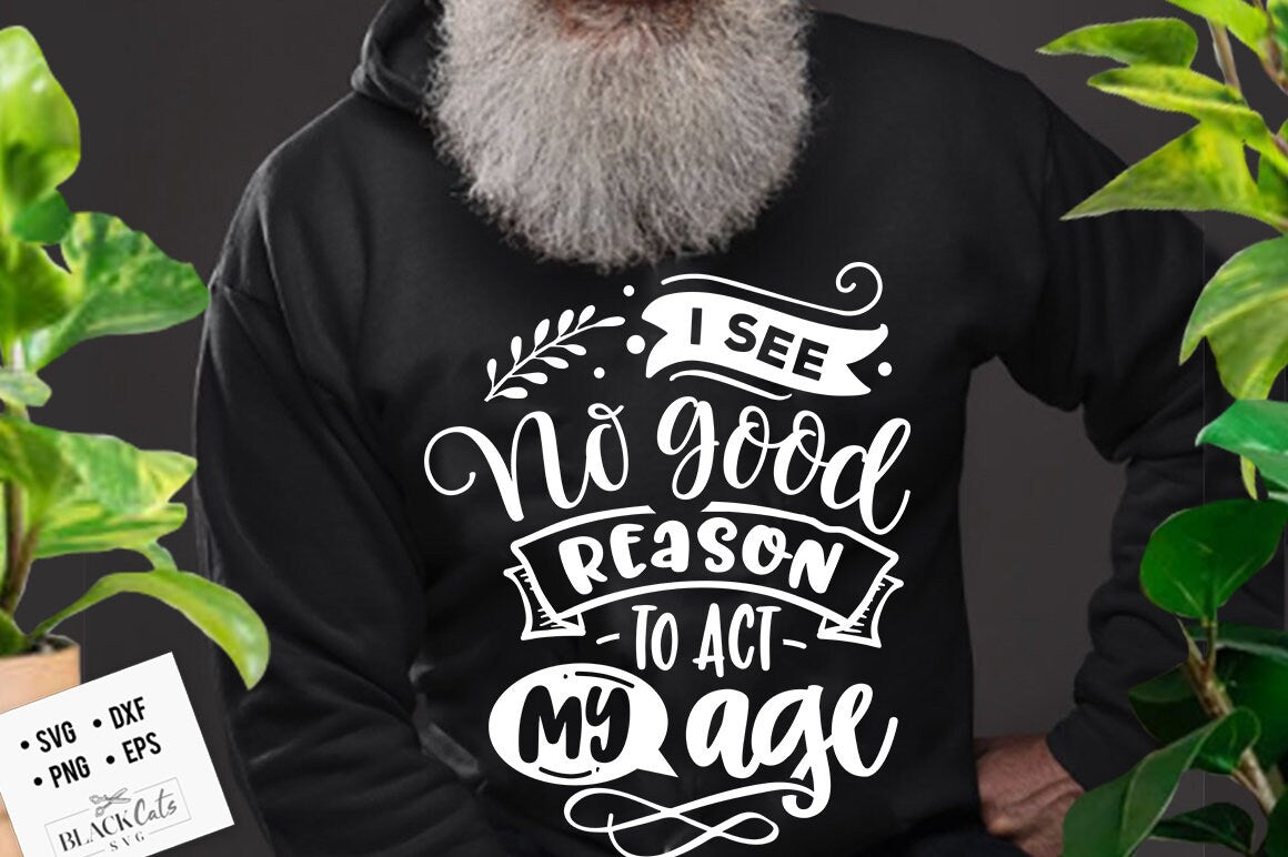 I see no good reason to act my age SVG, Old people svg, Sassy svg , Sarcastic SVG, Funny svg, Sarcasm Svg, Snarky Humor SVG
