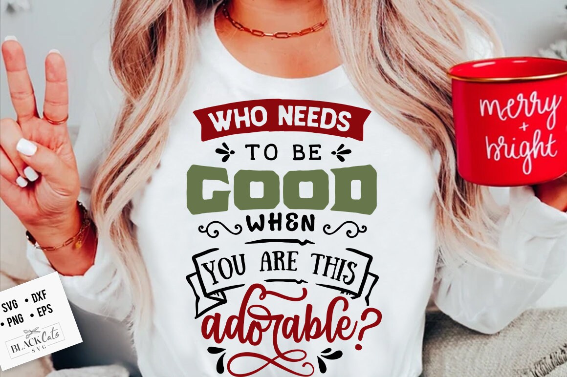 Who needs to be good when you are this adorable svg, Naughty list svg, Funny Christmas svg, Christmas funny svg, Naughty svg