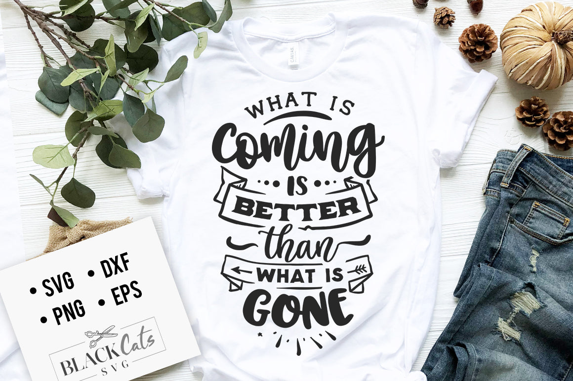 What is coming is better than what is gone svg,
