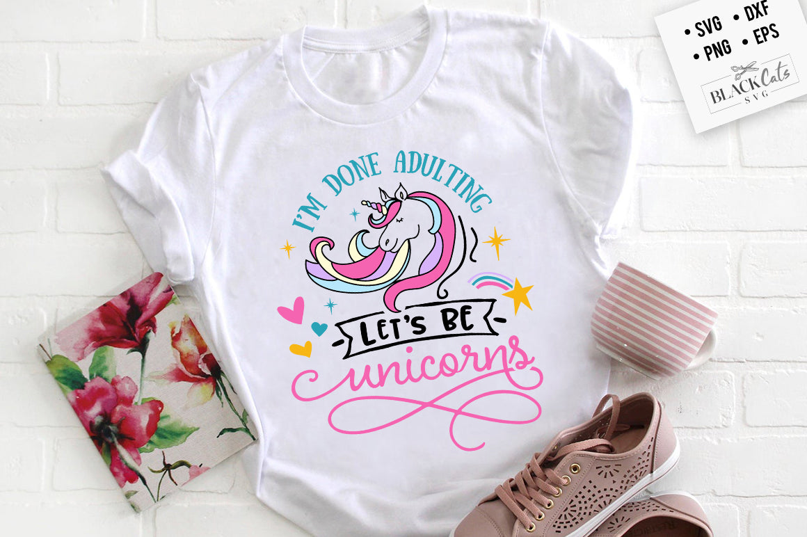 I’m Done Adulting Let’s Be Unicorns SVG File