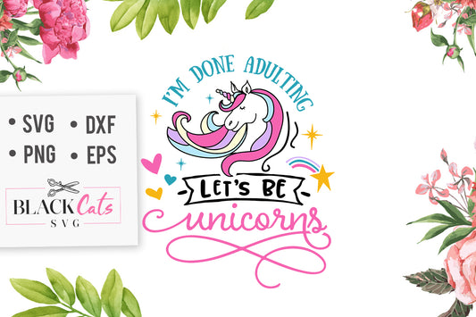 I’m Done Adulting Let’s Be Unicorns SVG File