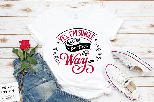 Yes I’m Single and Perfect this Way SVG
