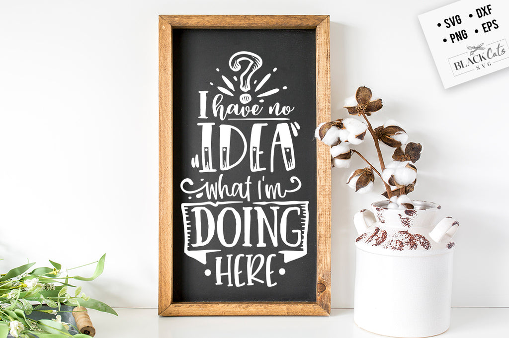 I have no idea what I'm doing here SVG Eps, Dxf, Png for Cricut & Silhouette