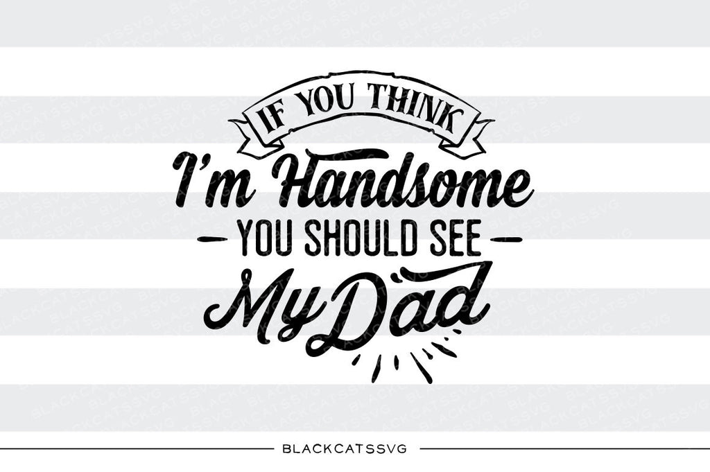 If you think I'm handsome you should see my dad SVG file Cutting File Clipart in Svg, Eps, Dxf, Png for Cricut & Silhouette  svg - BlackCatsSVG