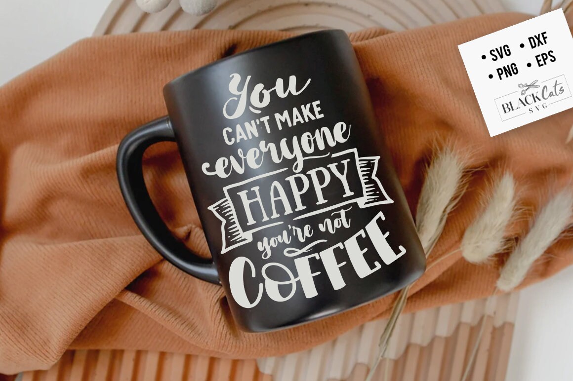 You can't make everyone happy you're not coffee SVG, Coffee svg, Coffee lover svg, caffeine SVG, Coffee Shirt Svg, Coffee mug quotes Svg