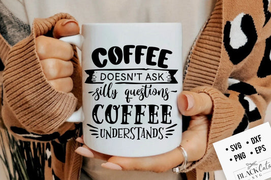 Coffee doesn't ask silly questions coffee understands SVG, Coffee svg, Coffee lover svg, caffeine SVG, Coffee Shirt Svg, Coffee mug Svg