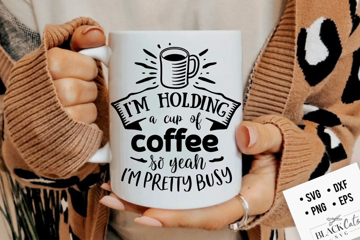 I'm holding a cup of coffee so yeah I'm pretty busy SVG, Coffee svg, Coffee lover svg, caffeine SVG, Coffee Shirt Svg, Coffee mug Svg