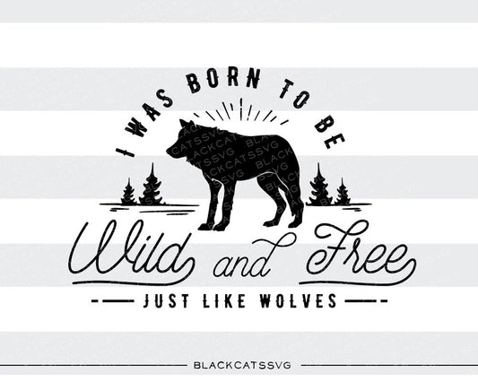 I was born to be wild and free  - SVG file Cutting File Clipart in Svg, Eps, Dxf, Png for Cricut & Silhouette - wild and free  like wolves - BlackCatsSVG