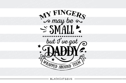 My fingers may be small but I've got daddy wrapped around them - SVG file Cutting File Clipart in Svg, Eps, Dxf, Png for Cricut & Silhouette