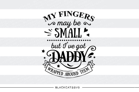 My fingers may be small but I've got daddy wrapped around them - SVG file Cutting File Clipart in Svg, Eps, Dxf, Png for Cricut & Silhouette