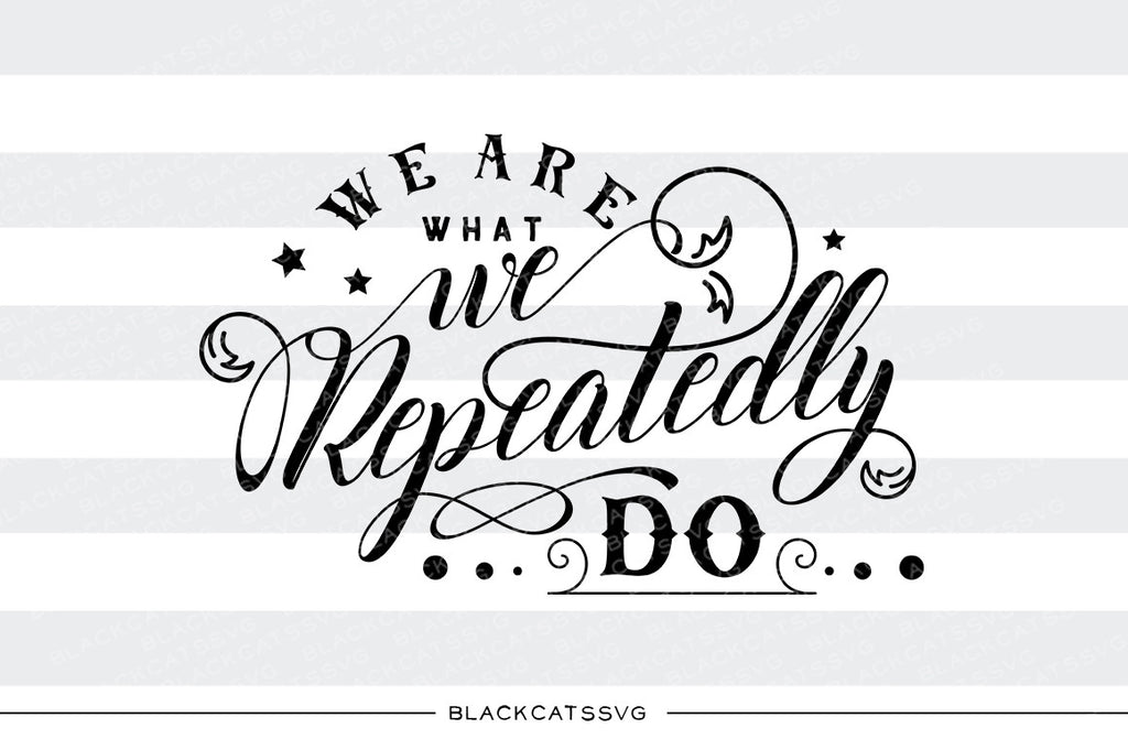 We are what we repeatedly do  SVG file Cutting File Clipart in Svg, Eps, Dxf, Png for Cricut & Silhouette personal and commercial use