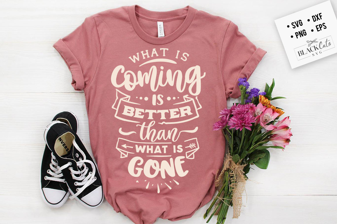 What is coming is better than what is gone svg,